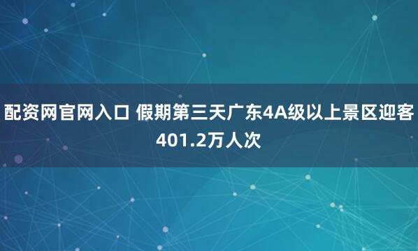 配资网官网入口 假期第三天广东4A级以上景区迎客401.2万人次