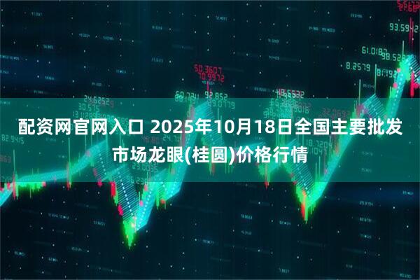 配资网官网入口 2025年10月18日全国主要批发市场龙眼(桂圆)价格行情