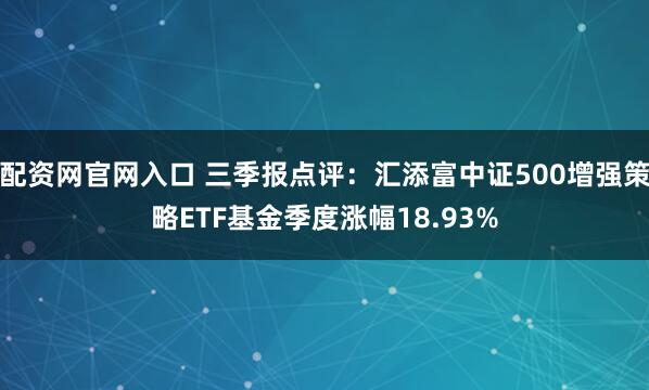 配资网官网入口 三季报点评：汇添富中证500增强策略ETF基金季度涨幅18.93%