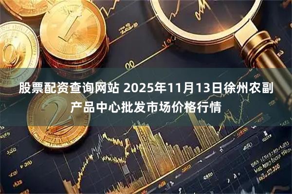 股票配资查询网站 2025年11月13日徐州农副产品中心批发市场价格行情