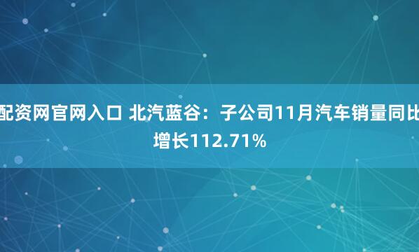 配资网官网入口 北汽蓝谷:子公司11月汽车销量同比增长112.71%